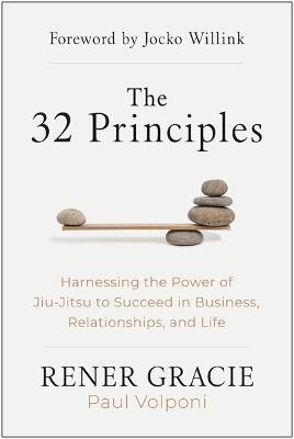 The 32 Principles: Harnessing the Power of Jiu-Jitsu to Succeed in Business, Relationships, and Life - Rener Gracie,Paul Volponi - cover