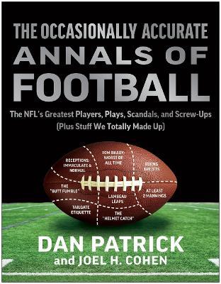 The Occasionally Accurate Annals of Football: The NFL's Greatest Players, Plays, Scandals, and Screw-Ups (Plus Stuff We Totally Made Up) - Dan Patrick,Joel H. Cohen - cover