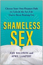 Shameless Sex: Choose Your Own Pleasure Path to Unlock the Sex Life You've Been Waiting For