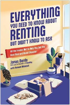 Everything You Need to Know About Renting But Didn't Know to Ask: All the Insider Dirt to Help You Get the Best Deal and Avoid Disaster - Jonas Bordo - cover