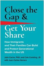 Close the Gap & Get Your Share: How Immigrants and Their Families Can Build and Protect Generational Wealth in the US
