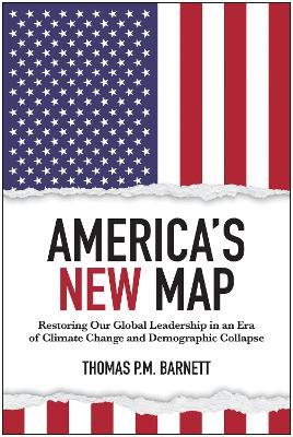 America's New Map: Restoring Our Global Leadership in an Era of Climate Change and Demographic Collapse - Thomas P.M. Barnett - cover