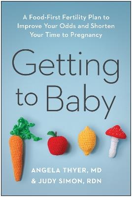 Getting to Baby: A Food-First Fertility Plan to Improve Your Odds and Shorten Your Time to Pregnancy - Angela Thyer,Judy Simon - cover