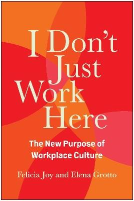 I Don't Just Work Here: The New Purpose of Workplace Culture - Felicia Joy,Elena Grotto - cover