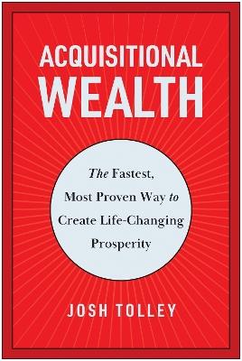 Acquisitional Wealth: The Fastest, Most Proven Way to Create Life-Changing Prosperity - Josh Tolley - cover