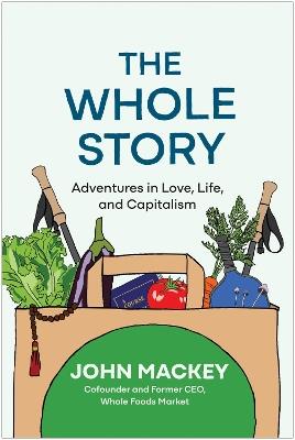The Whole Story: Adventures in Love, Life, and Capitalism  - John Mackey - cover
