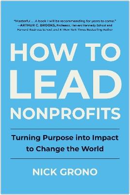 How to Lead Nonprofits: Turning Purpose into Impact to Change the World - Nick Grono - cover