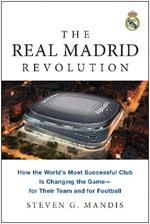 The Real Madrid Revolution: How the World's Most Successful Club Is Changing the Game—for Their Team and for Football