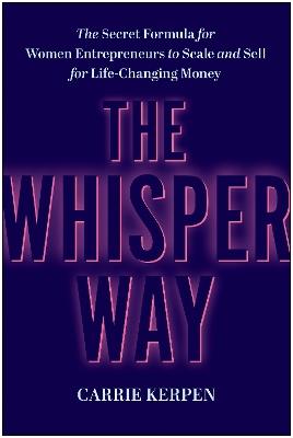 The Whisper Way: The Secret Formula for Female Entrepreneurs to Scale and Sell for Life-Changing Money - Carrie Kerpen - cover