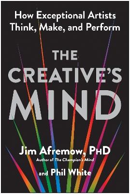 The Creative's Mind: How Exceptional Artists Think, Make, and Perform - Jim Afremow,Phil White - cover