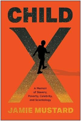 Child X: A Memoir of Slavery, Poverty, Celebrity, and Scientology - Jamie Mustard - cover