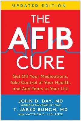 The AFib Cure, Updated Edition: Get Off Your Medications, Take Control of Your Health, and Add Years to Your Life - John D. Day,T. Jared Bunch - cover