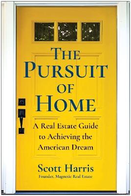 The Pursuit of Home: A Real Estate Guide to Achieving the American Dream - Scott Harris - cover