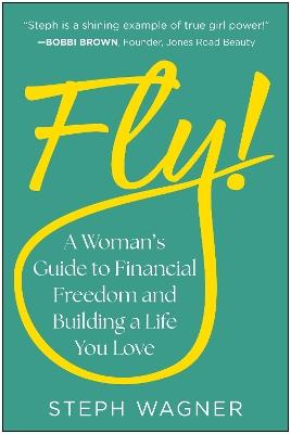 Fly!: A Woman's Guide to Financial Freedom and Building a Life You Love - Steph Wagner - cover