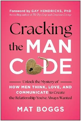 Cracking the Man Code: Unlock the Mystery of How Men Think, Love, and Communicate to Create the Relationship You've Always Wanted - Mat Boggs - cover