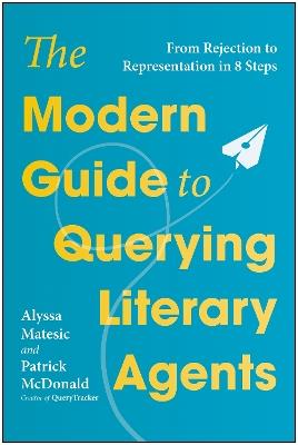 The Modern Guide to Querying Literary Agents: From Rejection to Representation in 8 Steps - Alyssa Matesic,Patrick McDonald - cover