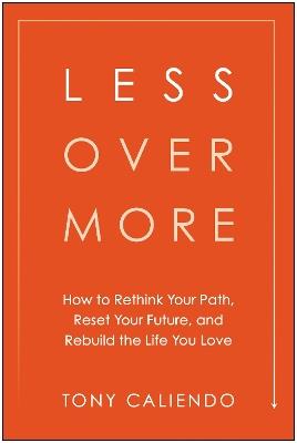 Less Over More: How to Rethink Your Path, Reset Your Future, and Rebuild the Life You Love - Tony Caliendo - cover