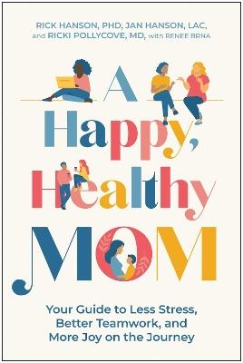 A Happy, Healthy Mom: Your Guide to Less Stress, Better Teamwork, and More Joy on the Journey - Rick Hanson,Jan Hanson,Ricki Pollycove - cover