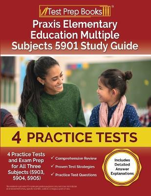 Praxis Elementary Education Multiple Subjects 5901 Study Guide: 4 Practice Tests and Exam Prep for All Three Subjects (5903, 5904, 5905) [Includes Detailed Answer Explanations] - Joshua Rueda - cover