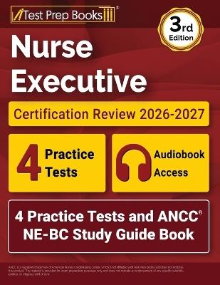 Nurse Executive Certification Review 2026-2027: 4 Practice Tests and ANCC NE-BC Study Guide Book [3rd Edition] - Lydia Morrison - cover