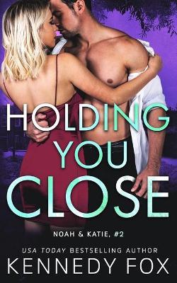 Holding You Close (Noah & Katie #2): Noah & Katie #2 - Kennedy Fox - cover