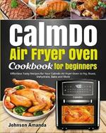 CalmDo Air Fryer Oven Cookbook for beginners: Effortless Tasty Recipes for Your Calmdo Air Fryer Oven to Fry, Roast, Dehydrate, Bake and More