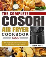 The Complete Cosori Air Fryer Cookbook 1000: 365-Day Easy Nutritious Tasty Recipes for Your Cosori Air Fryer Cooking (COSORI Air Fryer Max XL & COSORI Smart WiFi Air Fryer Cookbook)
