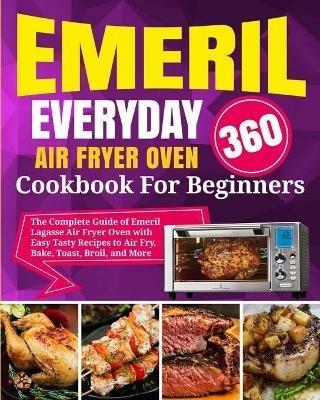 Emeril Lagasse Everyday 360 Air Fryer Oven Cookbook For Beginners: The Complete Guide of Emeril Lagasse Air Fryer Oven with Easy Tasty Recipes to Air Fry, Bake, Toast, Broil, and More - David Stone - cover
