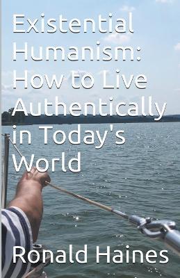 Existential Humanism: How to Live Authentically in Today's World - Ronald Haines - cover