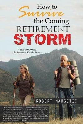 How to Survive the Coming Retirement Storm: A Five-Step Process for Success in Volatile Times - Robert Margetic - cover