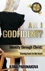 Am I Godfident: Identity Through Christ: Reclaiming Our Essence and Coming Back to The Heart