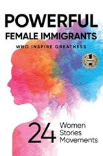 Powerful Female Immigrants: Who Inspire Greatness 24 Women 24 Stories 24 Movements