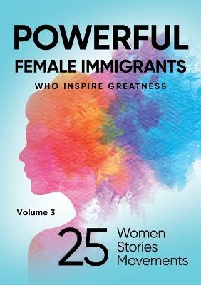 POWERFUL FEMALE IMMIGRANTS Volume 3: 25 Women 25 Stories 25 Movements - Migena Agaraj,Barbara Heil-Sonneck - cover