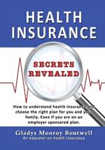 Health Insurance Secrets Revealed: How to understand health insurance and choose the right plan for you and your family. Even if you are on an employer sponsored plan