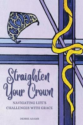 Straighten Your Crown: Navigating Life's Challenges with Grace - Debbie Adams - cover