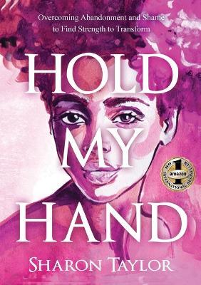 Hold My Hand: Overcoming Abandonment and Shame to Find Strength to Transform - Sharon Taylor - cover