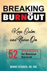 BREAKING BURNOUT Keep Calm and Nurse On: 52 Strategies for Burnout Survival
