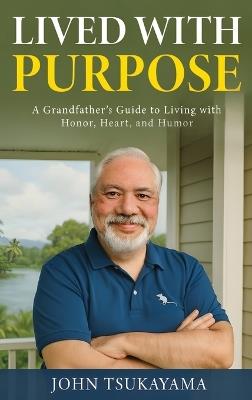 Lived with Purpose: A Grandfather's Guide to Living with Honor, Heart, and Humor - John Tsukayama - cover