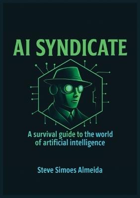 AI Syndicate: A Survival Guide to the World of Artificial Intelligence - Steve Almeida - cover