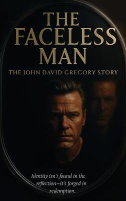 THE FACELESS MAN The John David Gregory Story: Identity isn't found in the reflection-it's forged in redemption - John David Gregory - cover