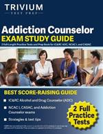 Addiction Counselor Exam Study Guide: 2 Full-Length Practice Tests and Prep Book for IC&RC ADC, NCAC I, and CASAC