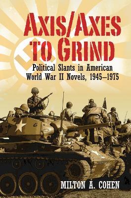 Axis/Axes to Grind: Political Slants in American World War II Novels, 1945-1975 - Milton A. Cohen - cover