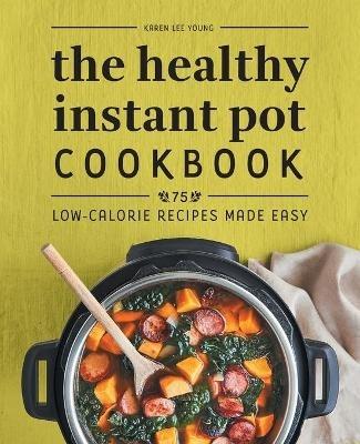 The Healthy Instant Pot Cookbook: 75 Low-Calorie Recipes Made Easy - Karen Lee Young - cover