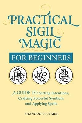 Practical Sigil Magic for Beginners - Shannon C. Clark - cover