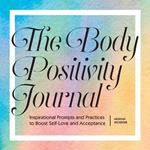 The Body Positivity Journal: Inspirational Prompts and Practices to Boost Self-Love and Acceptance