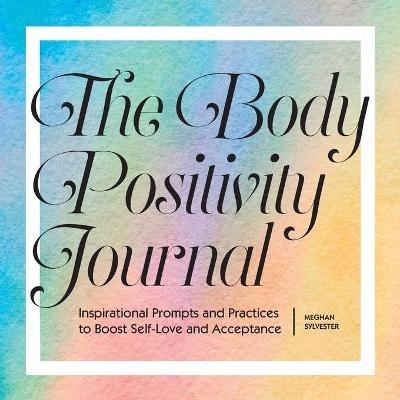 The Body Positivity Journal: Inspirational Prompts and Practices to Boost Self-Love and Acceptance - Meghan Sylvester - cover