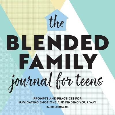 The Blended Family Journal for Teens: Prompts and Practices for Navigating Emotions and Finding Your Way - Danielle Schlagel - cover