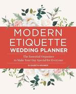 Modern Etiquette Wedding Planner: The Essential Organizer to Make Your Day Special for Everyone