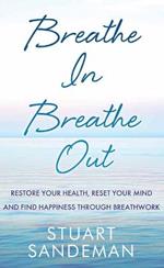 Breathe In, Breathe Out: Restore Your Health, Reset Your Mind and Find Happiness Through Breathwork