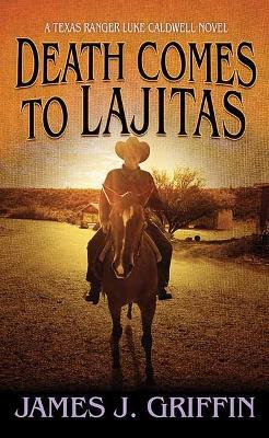 Death Comes to Lajitas: A Texas Ranger Luke Caldwell Novel - James J Griffin - cover